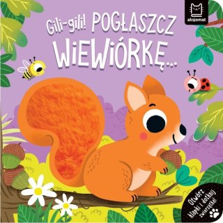 Aksjomat Książka dla dzieci Gili-gili! Pogłaszcz wiewiórkę... Otwórz klapki i dotknij zwierzątka! Aksjomat
